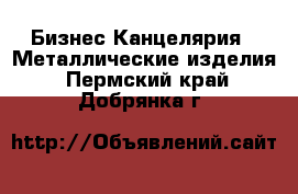 Бизнес Канцелярия - Металлические изделия. Пермский край,Добрянка г.